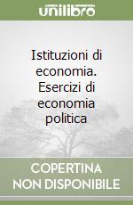 Istituzioni di economia. Esercizi di economia politica libro