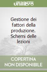 Gestione dei fattori della produzione. Schemi delle lezioni