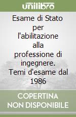 Esame di Stato per l'abilitazione alla professione di ingegnere. Temi d'esame dal 1986 libro