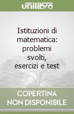 Istituzioni di matematica: problemi svolti, esercizi e test