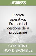 Ricerca operativa. Problemi di gestione della produzione libro