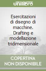 Esercitazioni di disegno di macchine. Drafting e modellazione tridimensionale