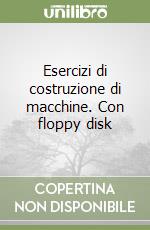 Esercizi di costruzione di macchine. Con floppy disk libro