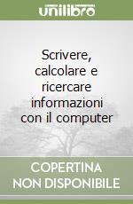 Scrivere, calcolare e ricercare informazioni con il computer libro