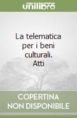 La telematica per i beni culturali. Atti