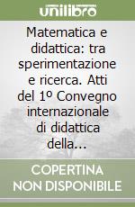 Matematica e didattica: tra sperimentazione e ricerca. Atti del 1º Convegno internazionale di didattica della matematica libro