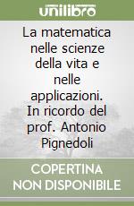 La matematica nelle scienze della vita e nelle applicazioni. In ricordo del prof. Antonio Pignedoli libro