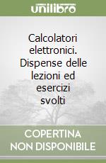 Calcolatori elettronici. Dispense delle lezioni ed esercizi svolti libro