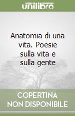 Anatomia di una vita. Poesie sulla vita e sulla gente libro