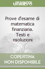 Prove d'esame di matematica finanziaria. Testi e risoluzioni libro