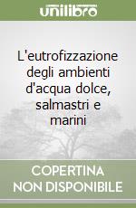 L'eutrofizzazione degli ambienti d'acqua dolce, salmastri e marini