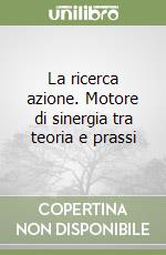 La ricerca azione. Motore di sinergia tra teoria e prassi libro