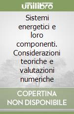 Sistemi energetici e loro componenti. Considerazioni teoriche e valutazioni numeriche libro