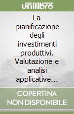 La pianificazione degli investimenti produttivi. Valutazione e analisi applicative nei progetti di investimento