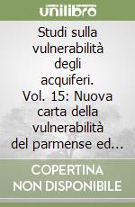 Studi sulla vulnerabilità degli acquiferi. Vol. 15: Nuova carta della vulnerabilità del parmense ed indirizzi di tutela delle acque