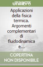 Applicazioni della fisica termica. Argomenti complementari di fluidodinamica e termocinetica libro