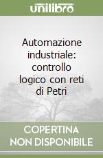 Automazione industriale: controllo logico con reti di Petri libro