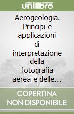 Aerogeologia. Principi e applicazioni di interpretazione della fotografia aerea e delle immagini telerilevate per le scienze della terra. Con CD-ROM libro