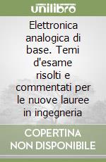 Elettronica analogica di base. Temi d'esame risolti e commentati per le nuove lauree in ingegneria libro