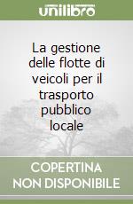 La gestione delle flotte di veicoli per il trasporto pubblico locale (1) libro