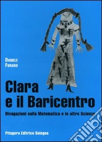 Clara e il baricentro. Divagazioni sulla matematica e le altre scienze libro