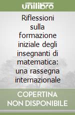 Riflessioni sulla formazione iniziale degli insegnanti di matematica: una rassegna internazionale libro