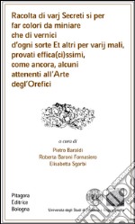 Racolta di varj secreti si per far colori da miniare che di vernici d'ogni sorte et altri per varij mali, provati effica(ci)ssimi...