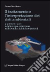 Il trattamento e l'interpretazione dei dati ambientali. Qualità dei suoli e delle acque sotterranee nella bonifica dei siti contaminati libro