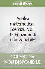 Analisi matematica. Esercizi. Vol. 1: Funzioni di una variabile