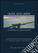 Oltre ogni limite. Percorsi didattici per insegnanti spericolati libro