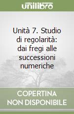 Unità 7. Studio di regolarità: dai fregi alle successioni numeriche libro