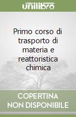 Primo corso di trasporto di materia e reattoristica chimica libro