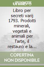 Libro per secreti varij 1793. Prodotti minerali, vegetali e animali per l'arte, il restauro e la scagliola libro