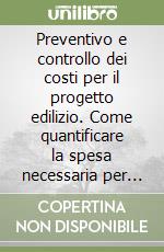 Preventivo e controllo dei costi per il progetto edilizio. Come quantificare la spesa necessaria per la costruzione di un'opera, a monte della sua progettazione libro