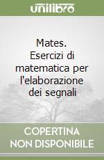 Mates. Esercizi di matematica per l'elaborazione dei segnali libro