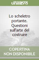 Lo scheletro portante. Questioni sull'arte del costruire libro