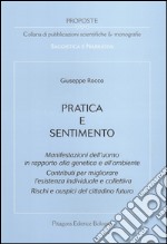 Pratica e sentimento. Manifestazioni dell'uomo in rapporto alla genetica e all'ambiente. Contributi per migliorare l'esistenza individuale e collettiva... libro