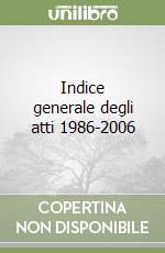 Indice generale degli atti 1986-2006 libro