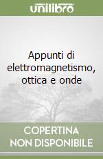 Appunti di elettromagnetismo, ottica e onde libro