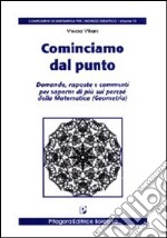 Cominciamo dal punto. Domande, risposte e commenti per saperne di più sui perché della matematica libro