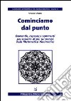 Cominciamo dal punto. Domande, risposte e commenti per saperne di più sui perché della matematica libro