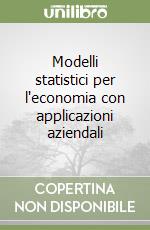 Modelli statistici per l'economia con applicazioni aziendali libro