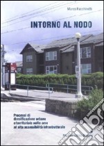 Intorno al nodo. Processi di densificazione urbana e territoriale nelle aree ad alta accessibilità infrastrutturale. Ediz. illustrata libro