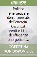 Politica energetica e libero mercato dell'energia. Certificati verdi e titoli di efficienza energetica. Atti del Convegno (Bologna, 2006) libro