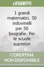 I grandi matematici. 50 indovinelli per 50 biografie. Per le scuole superiori libro