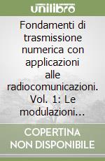 Fondamenti di trasmissione numerica con applicazioni alle radiocomunicazioni. Vol. 1: Le modulazioni numeriche libro