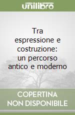 Tra espressione e costruzione: un percorso antico e moderno