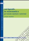 Navigando in matematica. Per mozzi, marinai e nostromi libro