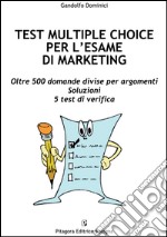 Test multiple choice per l'esame di marketing. Oltre 500 domande divise per argomenti. Soluzioni. 5 test di verifica libro