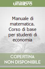 Manuale di matematica. Corso di base per studenti di economia libro